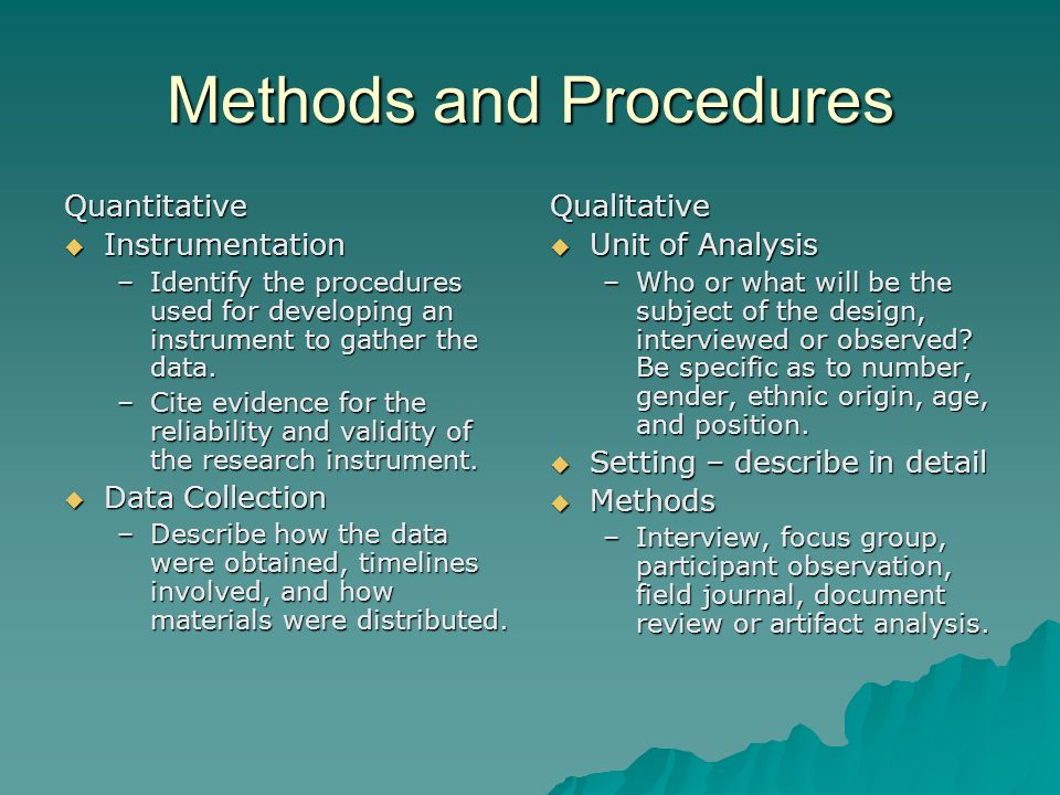 Methods and Procedures Quantitative  Instrumentation –Identify the procedures used for developing an instrument to gather the data.