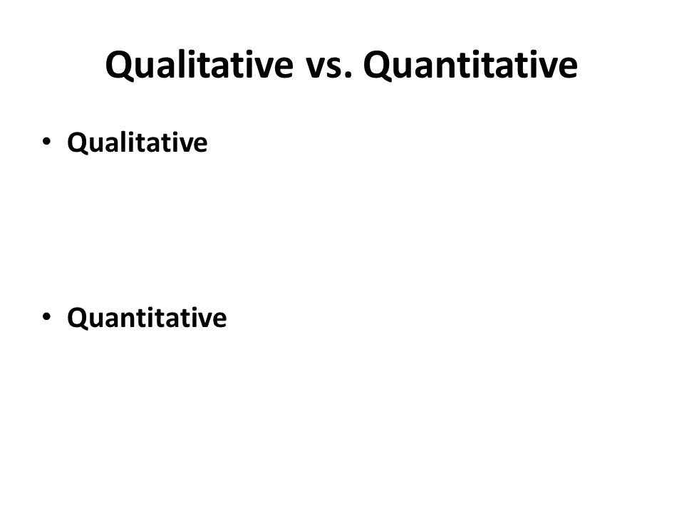 Qualitative vs. Quantitative Qualitative Quantitative