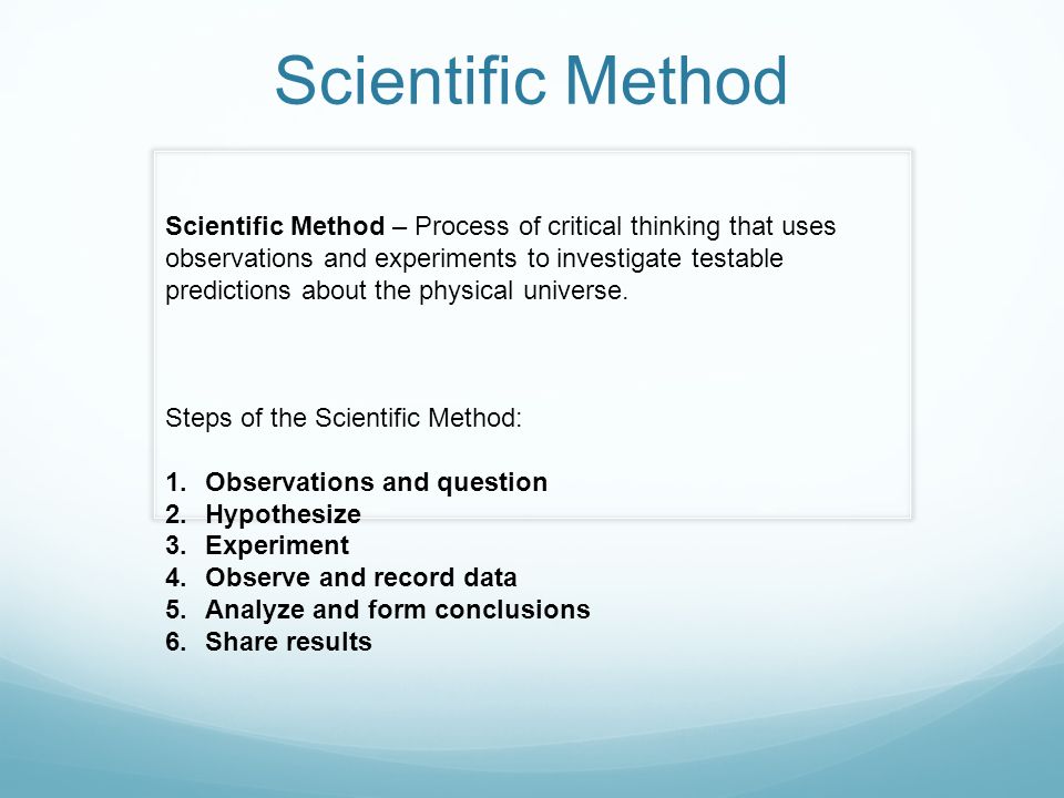 Scientific Method Scientific Method – Process of critical thinking that uses observations and experiments to investigate testable predictions about the physical universe.