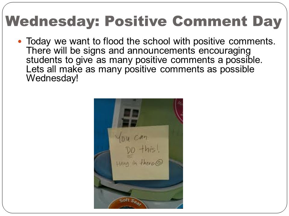 Wednesday: Positive Comment Day Today we want to flood the school with positive comments.