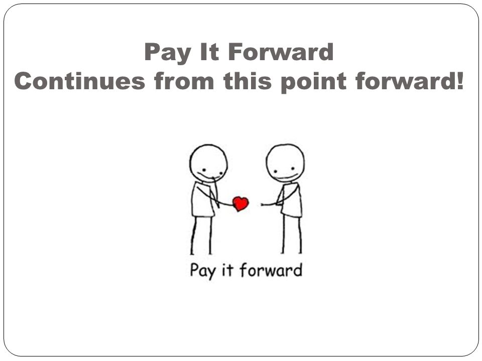 Pay It Forward Continues from this point forward!