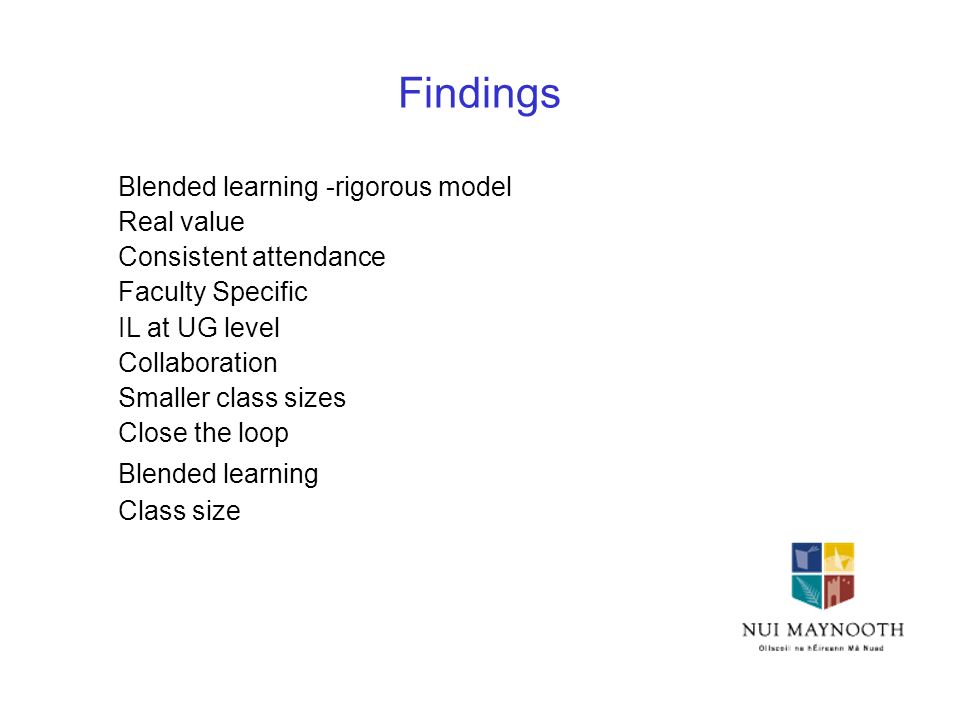 Findings Blended learning -rigorous model Real value Consistent attendance Faculty Specific IL at UG level Collaboration Smaller class sizes Close the loop Blended learning Class size