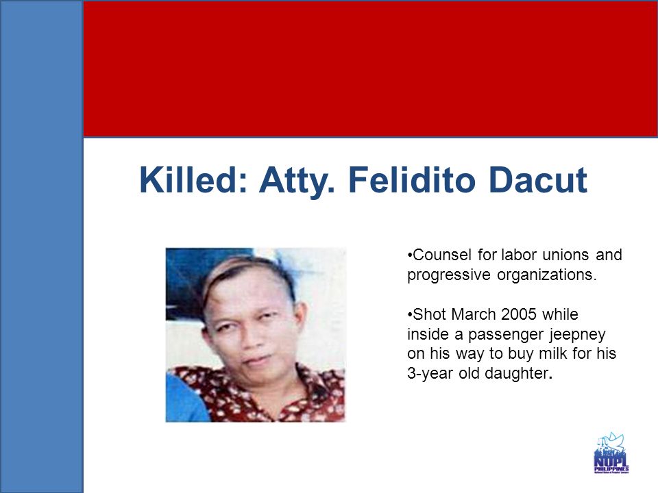 Killed: Atty. Felidito Dacut Counsel for labor unions and progressive organizations.