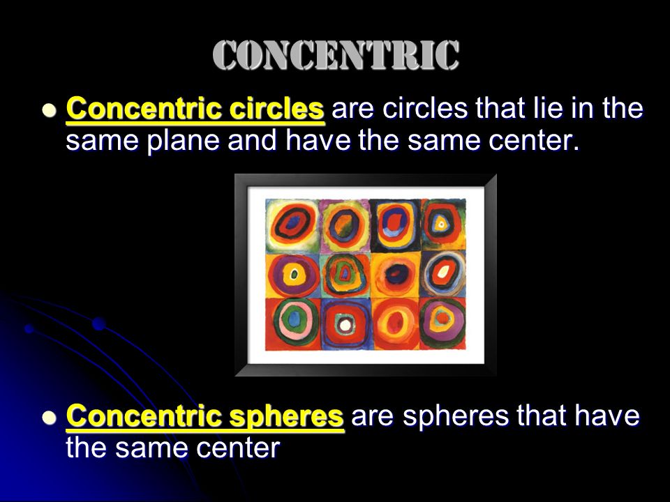 Concentric Concentric circles are circles that lie in the same plane and have the same center.