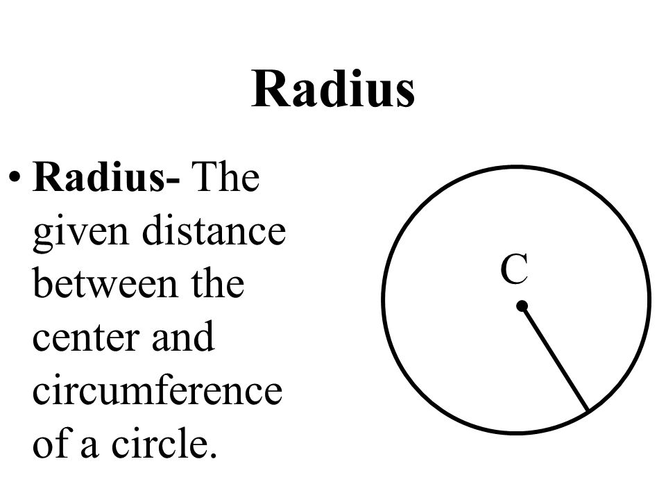 Radius Radius- The given distance between the center and circumference of a circle. C