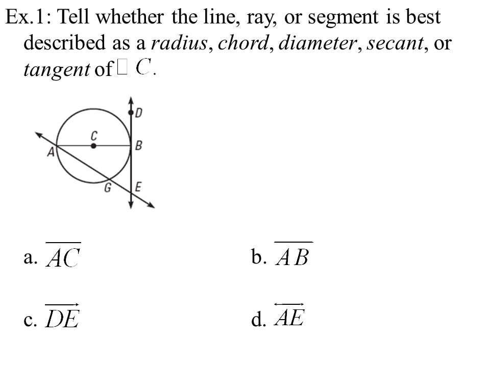 Ex.1: Tell whether the line, ray, or segment is best described as a radius, chord, diameter, secant, or tangent of a.