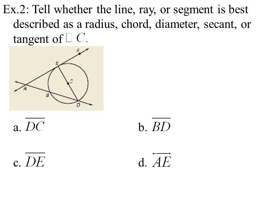 Ex.2: Tell whether the line, ray, or segment is best described as a radius, chord, diameter, secant, or tangent of a.