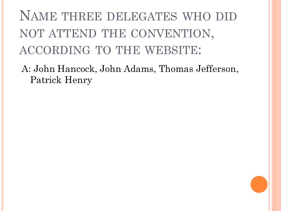 N AME THREE DELEGATES WHO DID NOT ATTEND THE CONVENTION, ACCORDING TO THE WEBSITE : A: John Hancock, John Adams, Thomas Jefferson, Patrick Henry