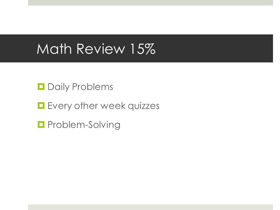 Math Review 15%  Daily Problems  Every other week quizzes  Problem-Solving
