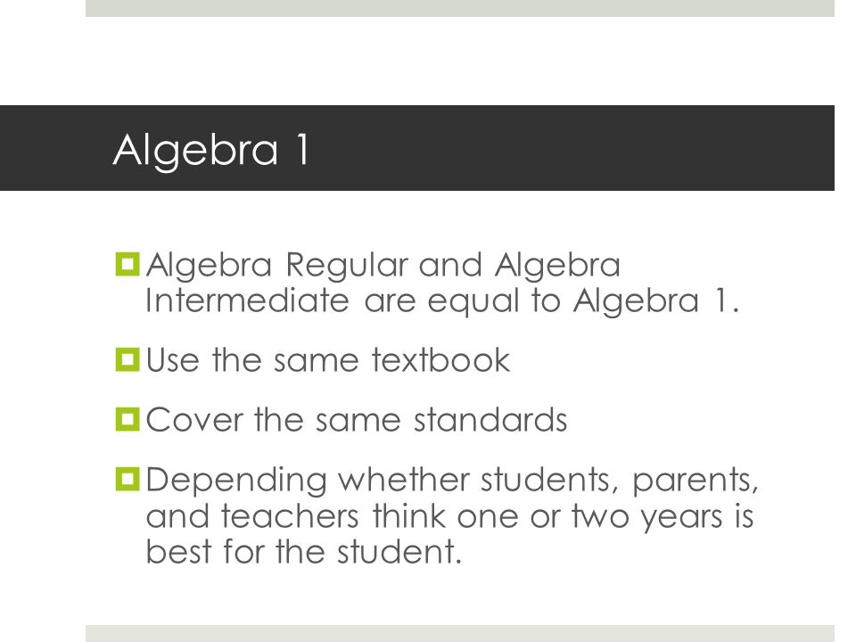 Algebra 1  Algebra Regular and Algebra Intermediate are equal to Algebra 1.