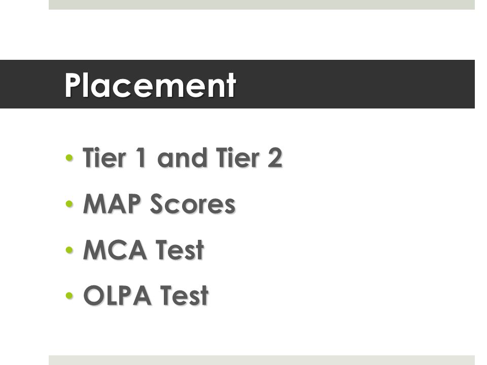 Placement Tier 1 and Tier 2 Tier 1 and Tier 2 MAP Scores MAP Scores MCA Test MCA Test OLPA Test OLPA Test