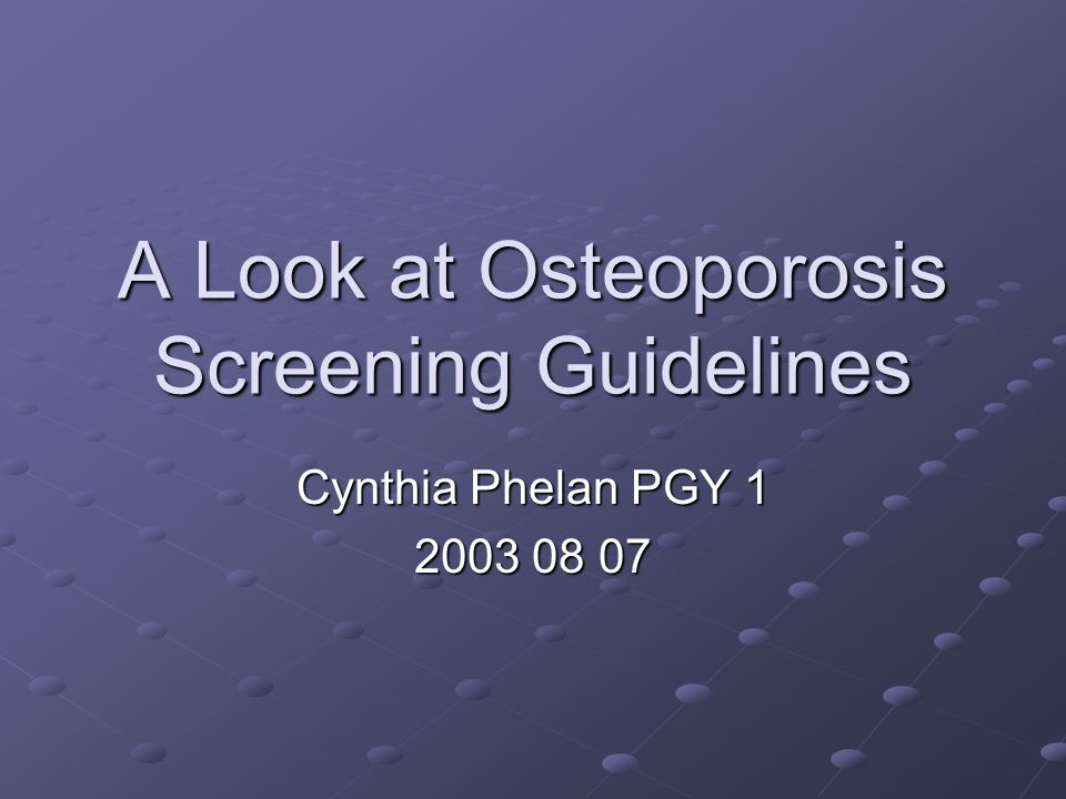 A Look at Osteoporosis Screening Guidelines Cynthia Phelan PGY ppt download