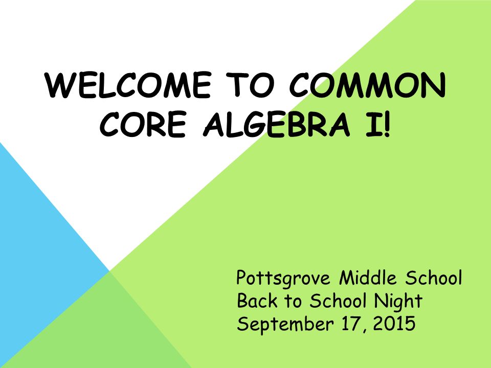 WELCOME TO COMMON CORE ALGEBRA I! Pottsgrove Middle School Back to School Night September 17, 2015