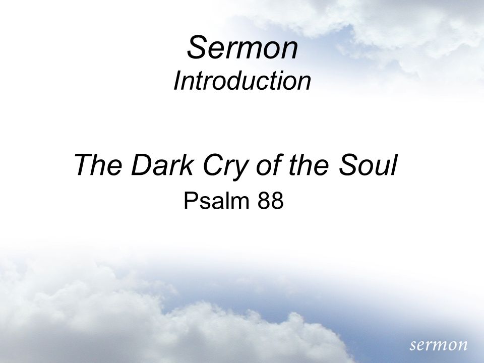 Sermon Introduction The Dark Cry of the Soul Psalm 88