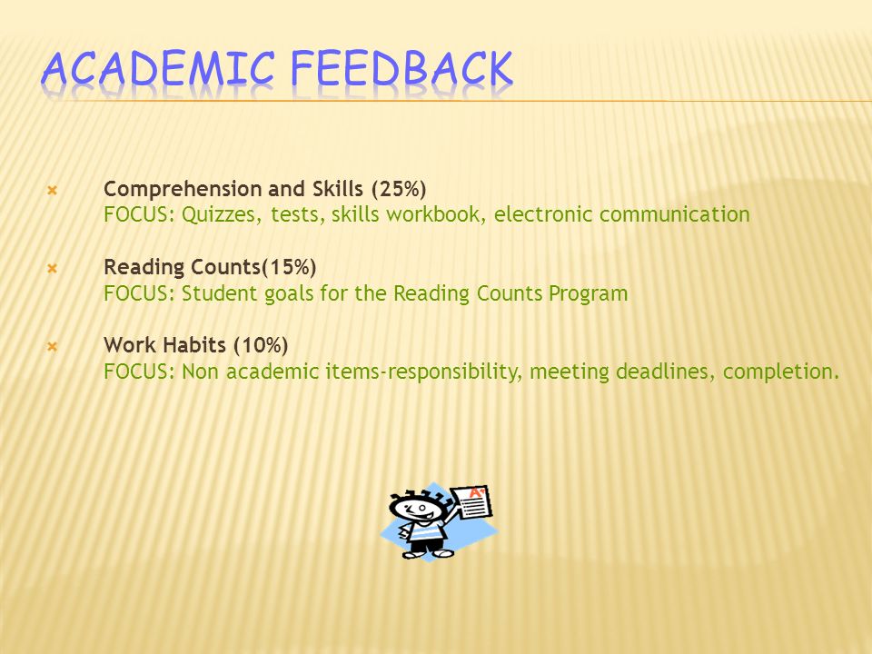  Comprehension and Skills (25%) FOCUS: Quizzes, tests, skills workbook, electronic communication  Reading Counts(15%) FOCUS: Student goals for the Reading Counts Program  Work Habits (10%) FOCUS: Non academic items-responsibility, meeting deadlines, completion.