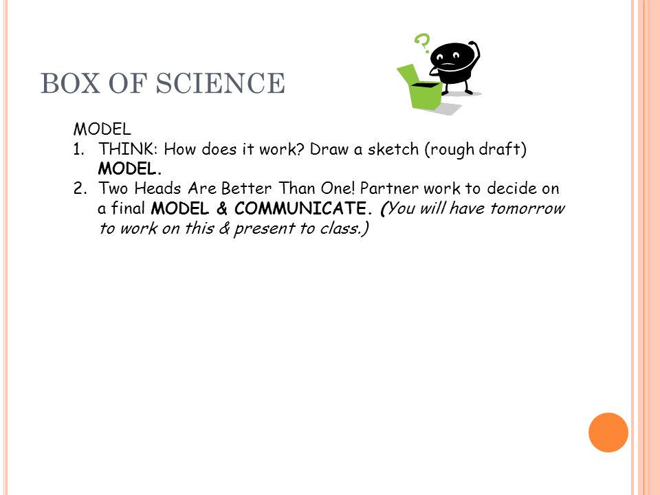 BOX OF SCIENCE MODEL 1.THINK: How does it work. Draw a sketch (rough draft) MODEL.