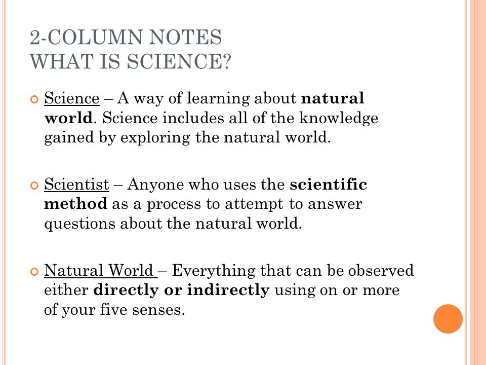 2-COLUMN NOTES WHAT IS SCIENCE. Science – A way of learning about natural world.