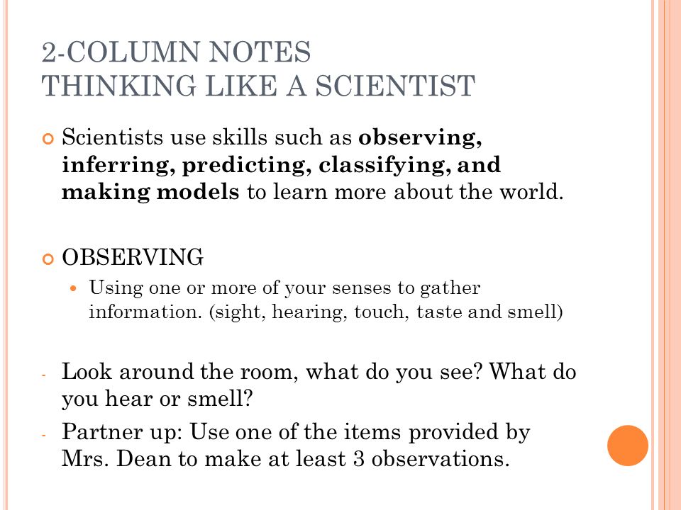 2-COLUMN NOTES THINKING LIKE A SCIENTIST Scientists use skills such as observing, inferring, predicting, classifying, and making models to learn more about the world.
