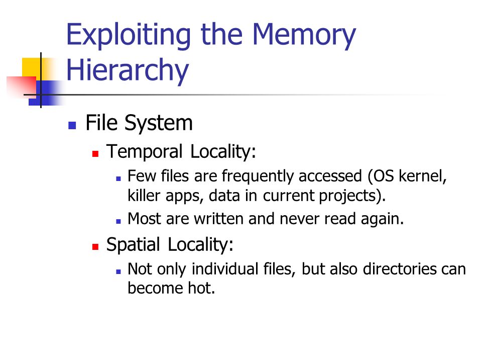 Exploiting the Memory Hierarchy File System Temporal Locality: Few files are frequently accessed (OS kernel, killer apps, data in current projects).
