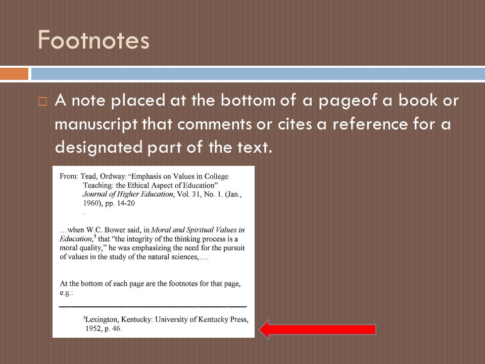 Footnotes  A note placed at the bottom of a pageof a book or manuscript that comments or cites a reference for a designated part of the text.