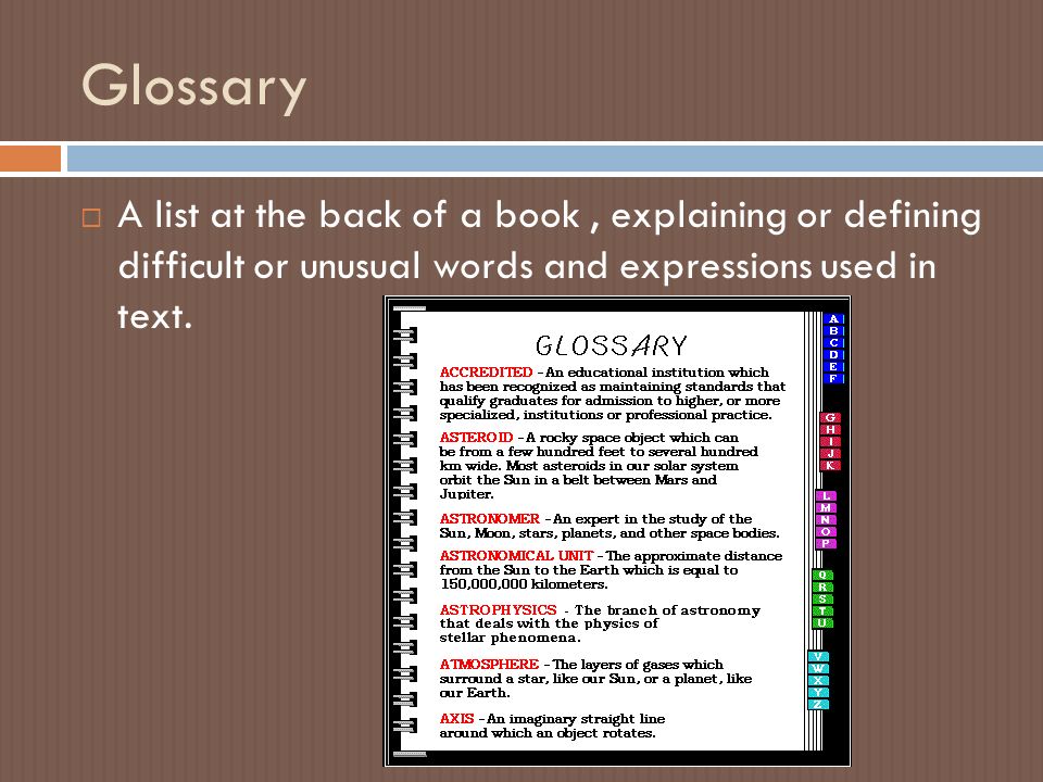 Glossary  A list at the back of a book, explaining or defining difficult or unusual words and expressions used in text.