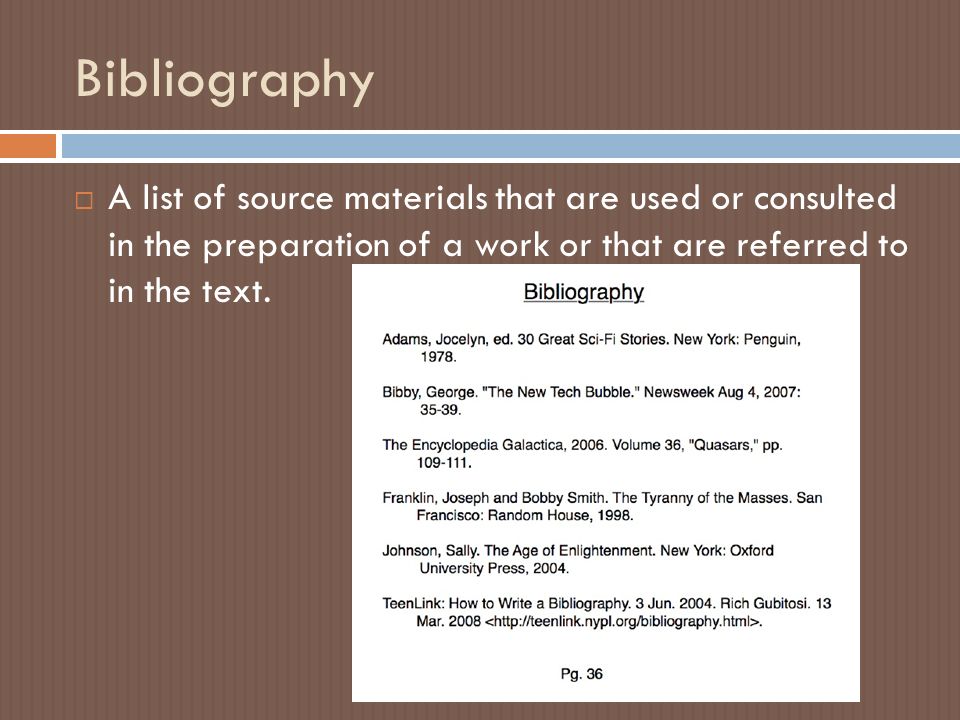 Bibliography  A list of source materials that are used or consulted in the preparation of a work or that are referred to in the text.