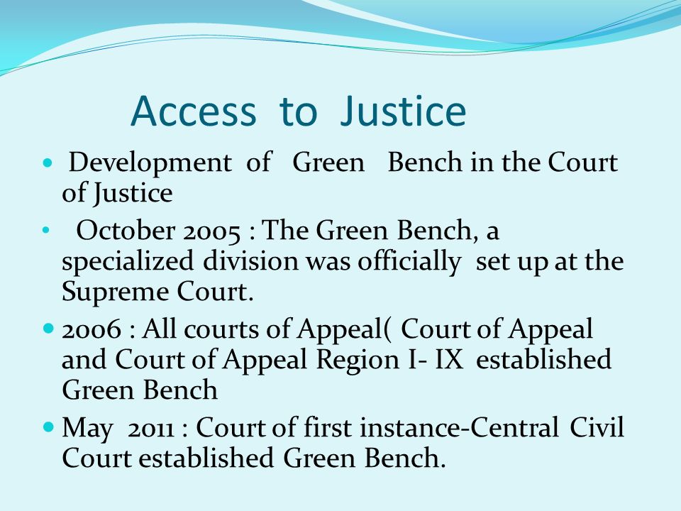 Access to Justice Development of Green Bench in the Court of Justice October 2005 : The Green Bench, a specialized division was officially set up at the Supreme Court.