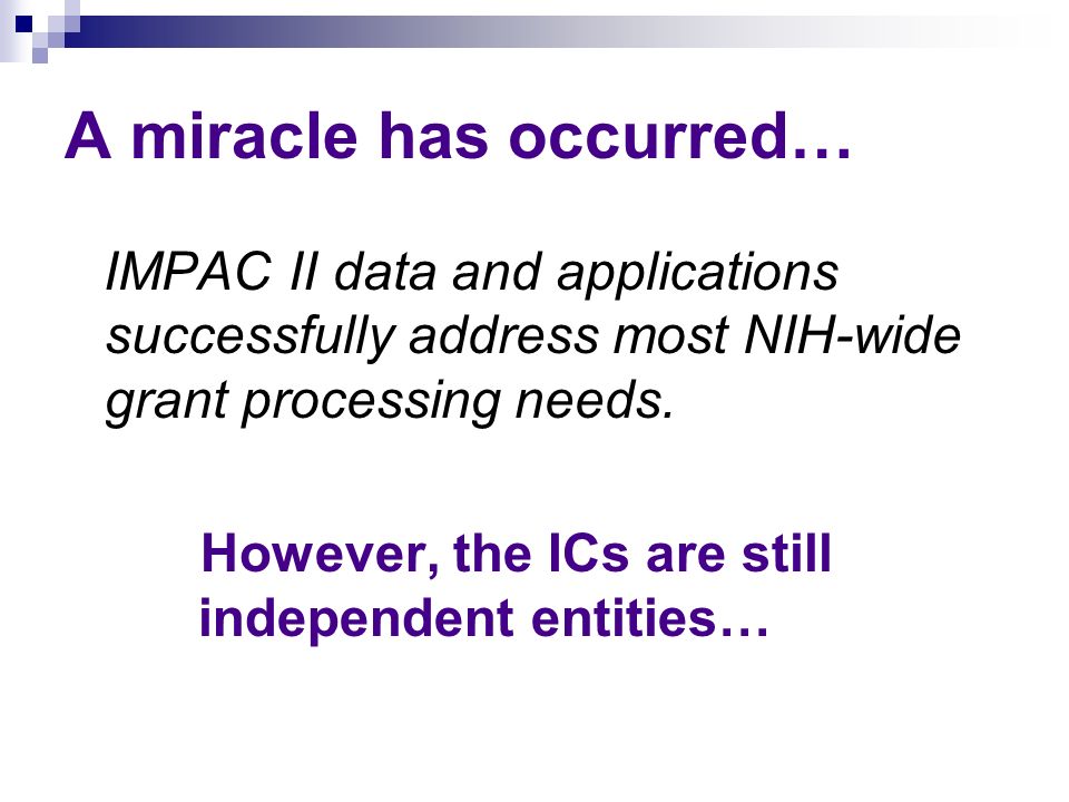 A miracle has occurred… IMPAC II data and applications successfully address most NIH-wide grant processing needs.