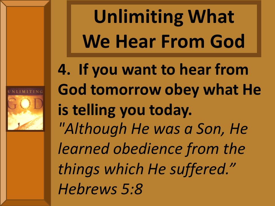 4. If you want to hear from God tomorrow obey what He is telling you today.