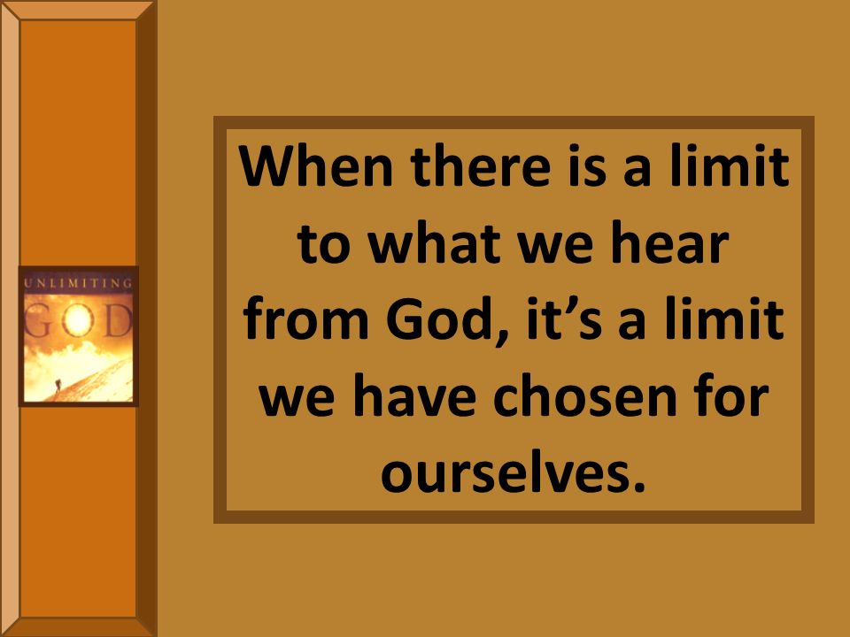 When there is a limit to what we hear from God, it’s a limit we have chosen for ourselves.