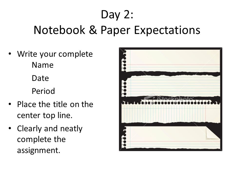 Day 2: Notebook & Paper Expectations Write your complete Name Date Period Place the title on the center top line.