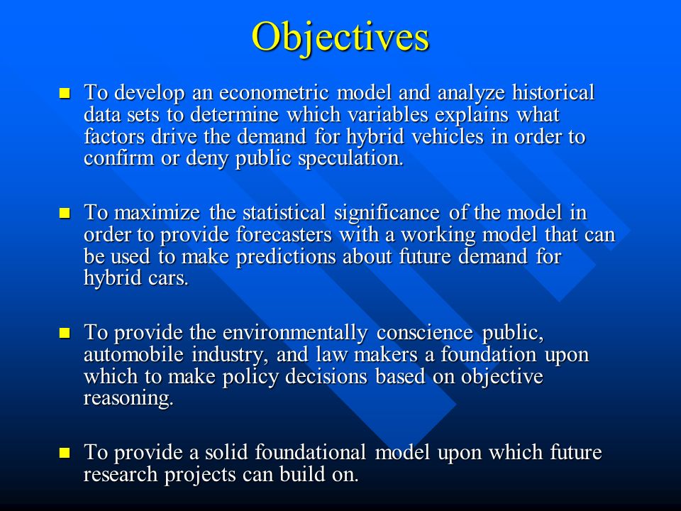 Objectives To develop an econometric model and analyze historical data sets to determine which variables explains what factors drive the demand for hybrid vehicles in order to confirm or deny public speculation.