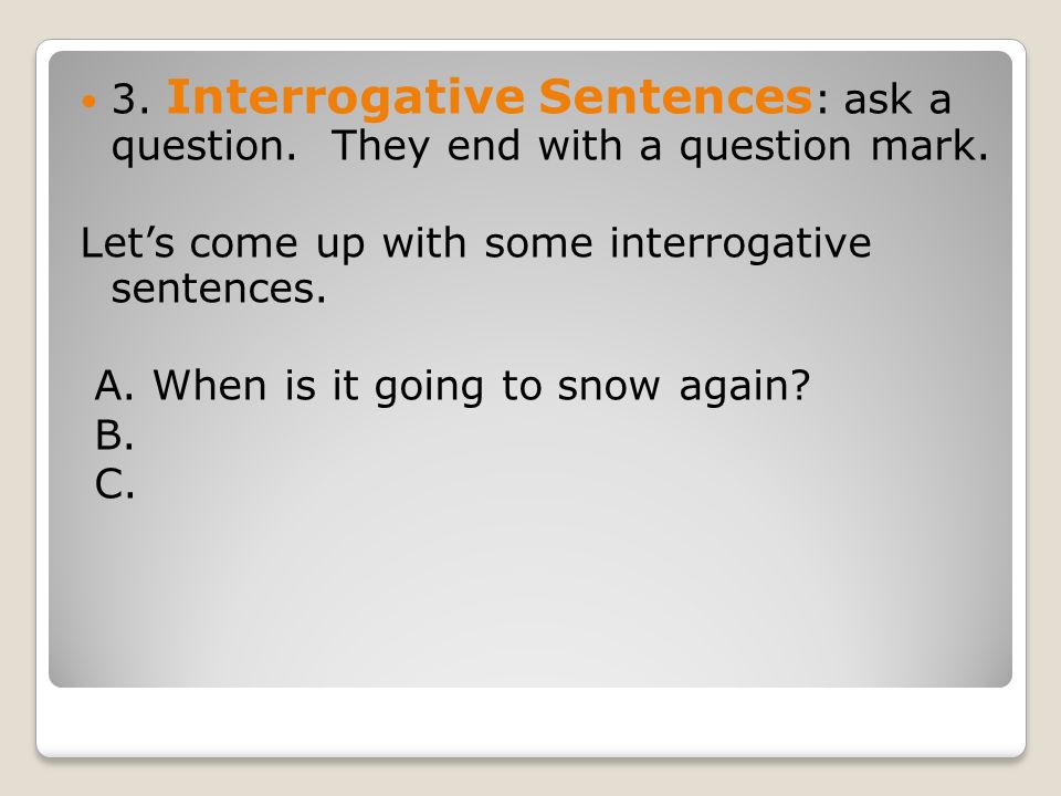 3. Interrogative Sentences : ask a question. They end with a question mark.