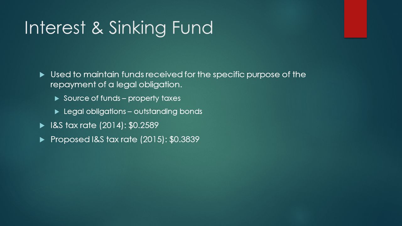 Interest & Sinking Fund  Used to maintain funds received for the specific purpose of the repayment of a legal obligation.