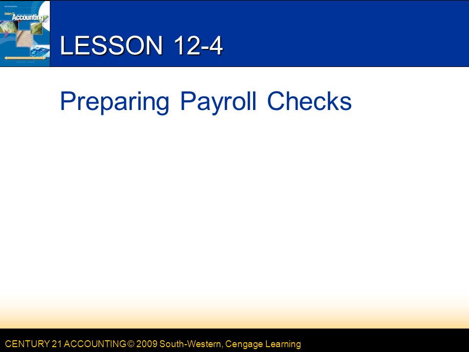 CENTURY 21 ACCOUNTING © 2009 South-Western, Cengage Learning LESSON 12-4 Preparing Payroll Checks
