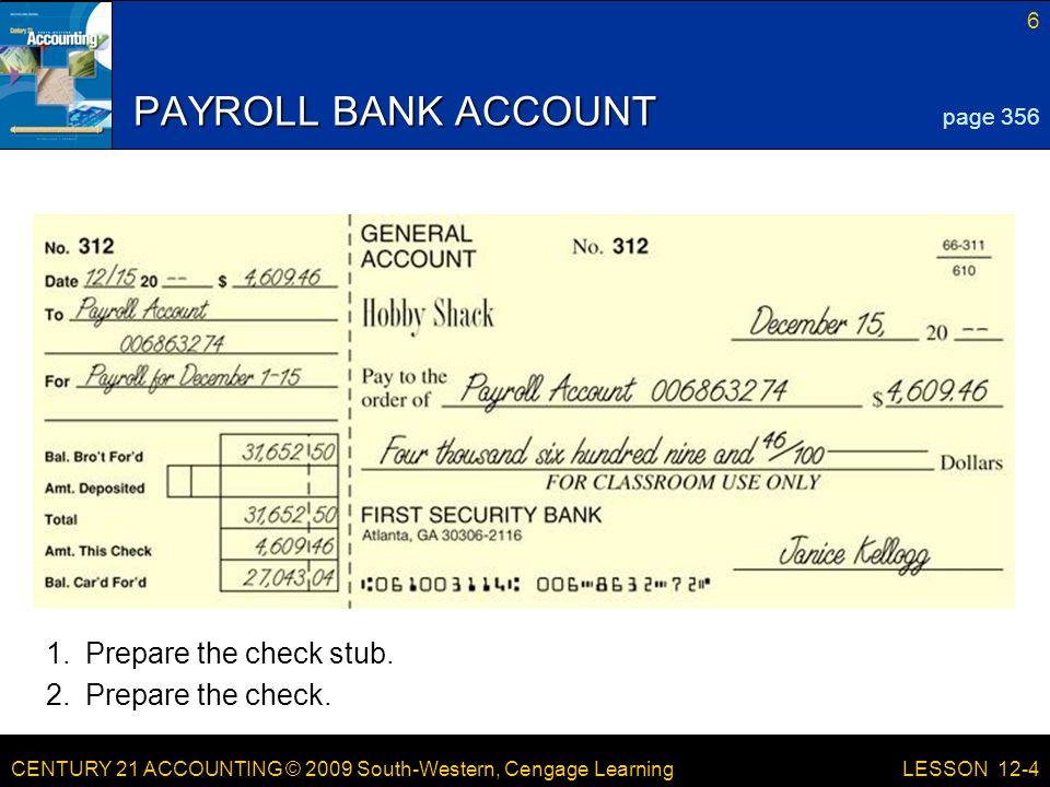 CENTURY 21 ACCOUNTING © 2009 South-Western, Cengage Learning 6 LESSON 12-4 PAYROLL BANK ACCOUNT 1.Prepare the check stub.