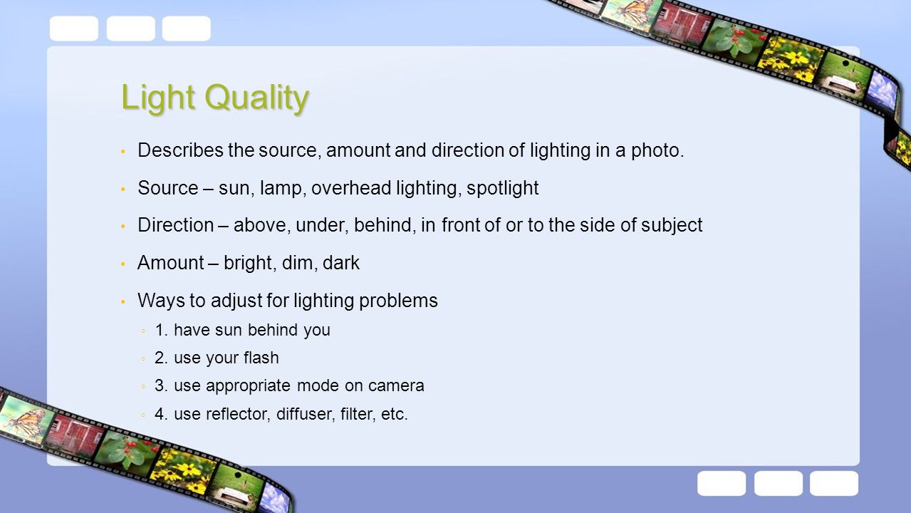 Light Quality Describes the source, amount and direction of lighting in a photo.