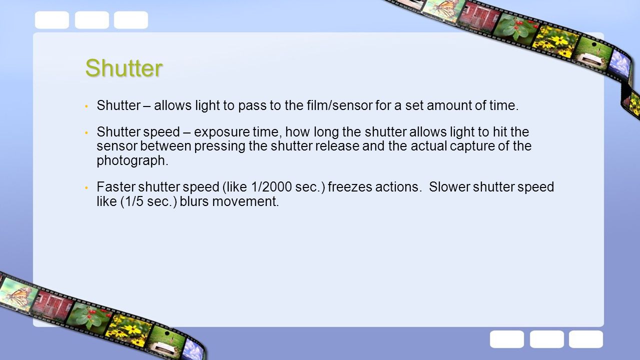Shutter Shutter – allows light to pass to the film/sensor for a set amount of time.