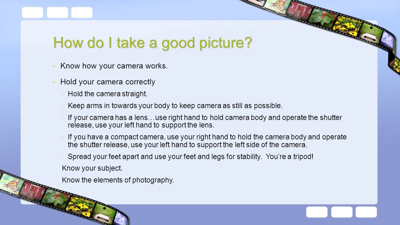 How do I take a good picture. Know how your camera works.