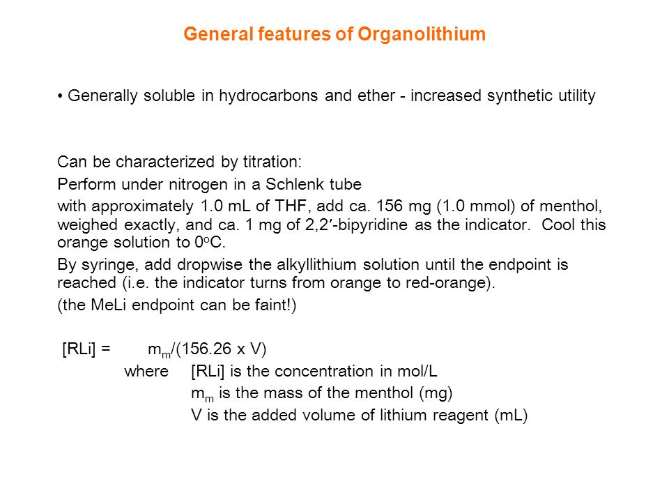 General features of Organolithium Generally soluble in hydrocarbons and ether - increased synthetic utility Can be characterized by titration: Perform under nitrogen in a Schlenk tube with approximately 1.0 mL of THF, add ca.