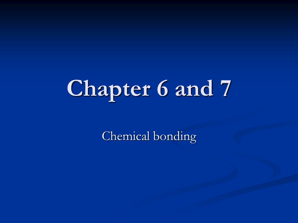 Chapter 6 and 7 Chemical bonding