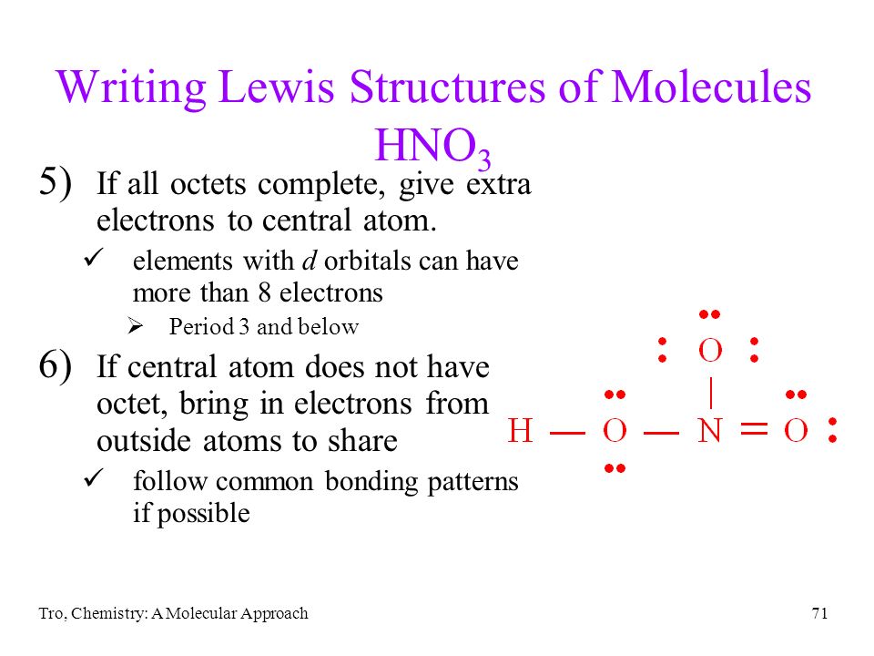 Tro, Chemistry: A Molecular Approach71 Writing Lewis Structures of Molecules HNO 3 5) If all octets complete, give extra electrons to central atom.