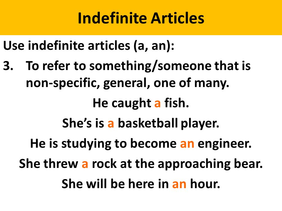 Indefinite Articles Use indefinite articles (a, an): 3.To refer to something/someone that is non-specific, general, one of many.