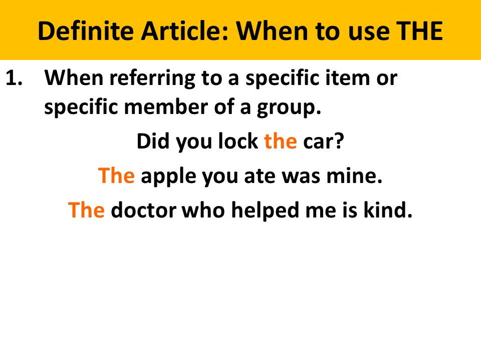 Definite Article: When to use THE 1.When referring to a specific item or specific member of a group.