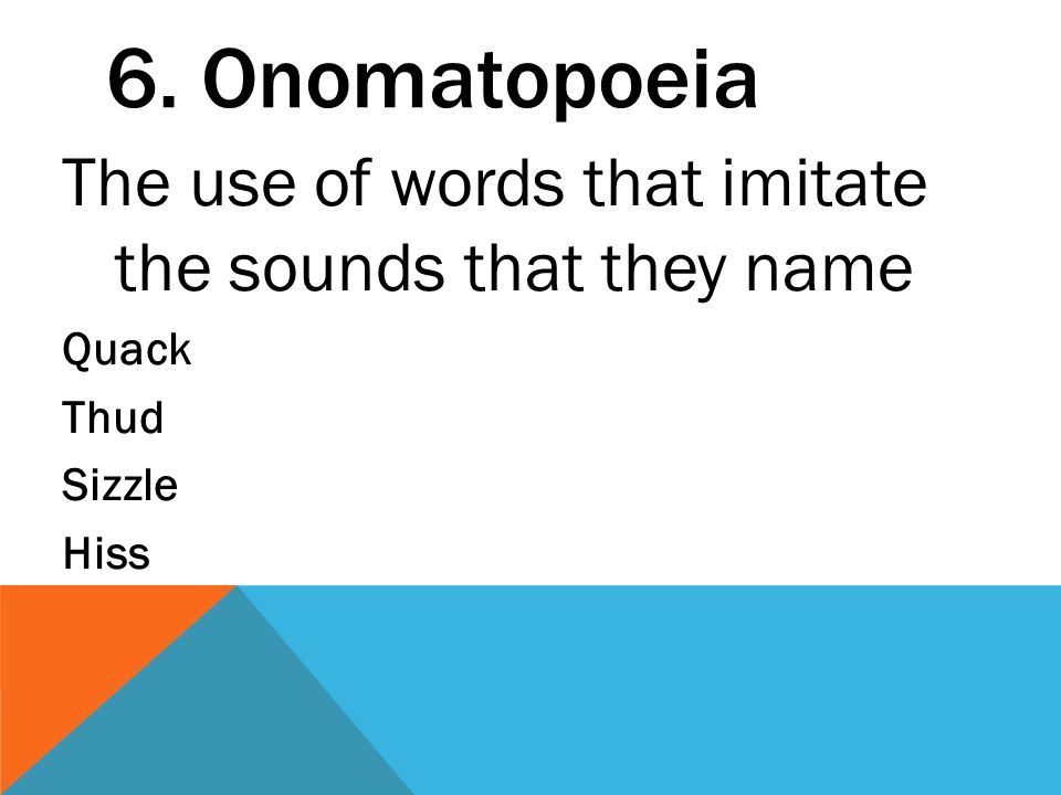 6. Onomatopoeia The use of words that imitate the sounds that they name Quack Thud Sizzle Hiss