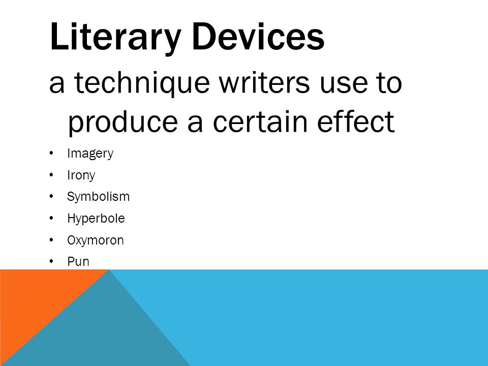 Literary Devices a technique writers use to produce a certain effect Imagery Irony Symbolism Hyperbole Oxymoron Pun