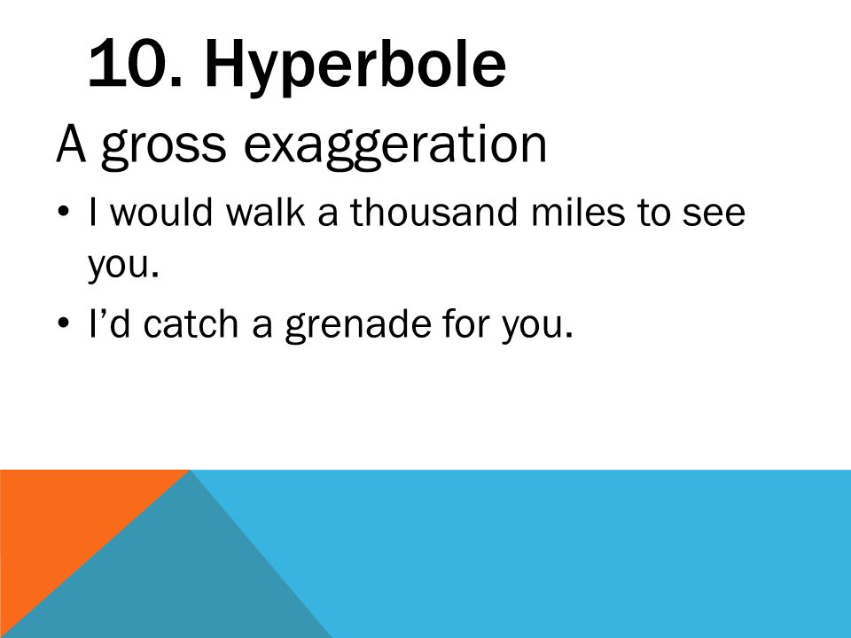 10. Hyperbole A gross exaggeration I would walk a thousand miles to see you.