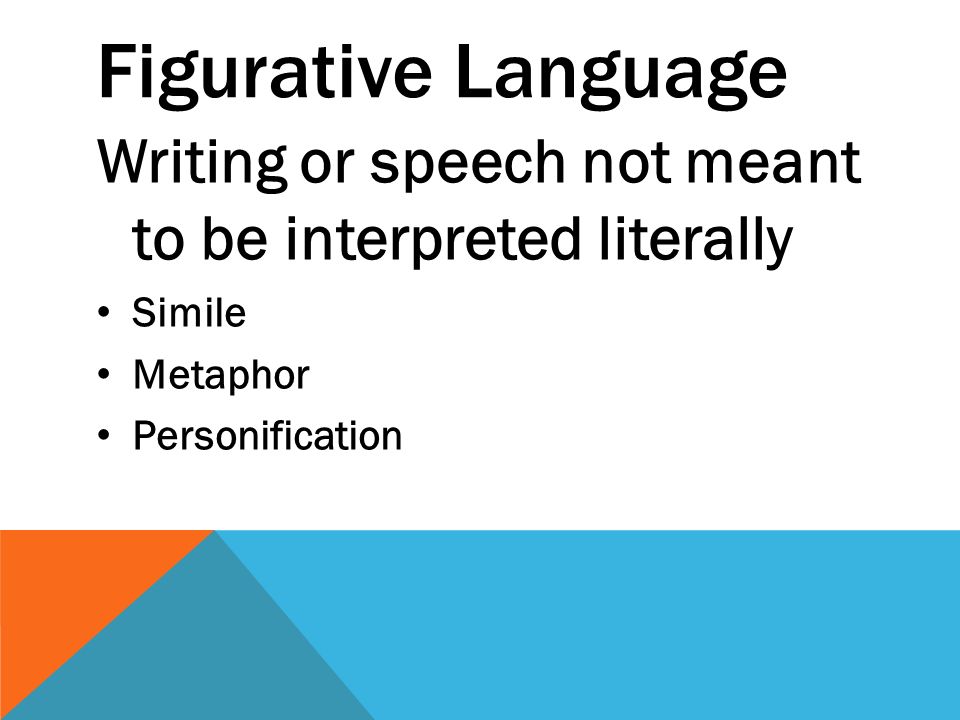 Figurative Language Writing or speech not meant to be interpreted literally Simile Metaphor Personification