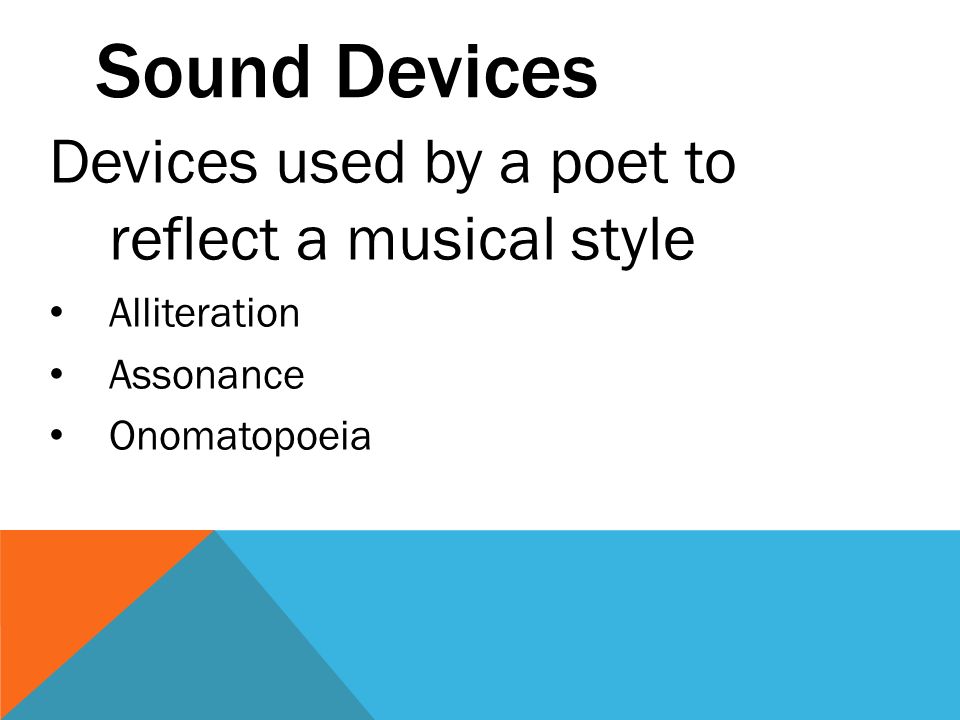 Sound Devices Devices used by a poet to reflect a musical style Alliteration Assonance Onomatopoeia