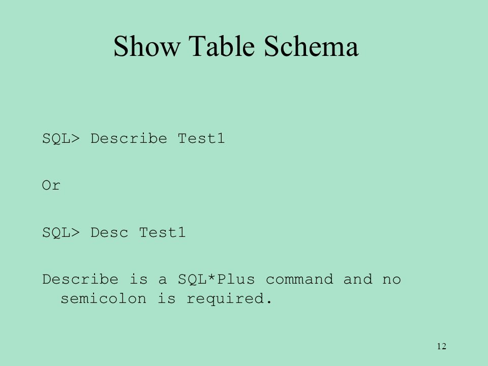 Show Table Schema SQL> Describe Test1 Or SQL> Desc Test1 Describe is a SQL*Plus command and no semicolon is required.